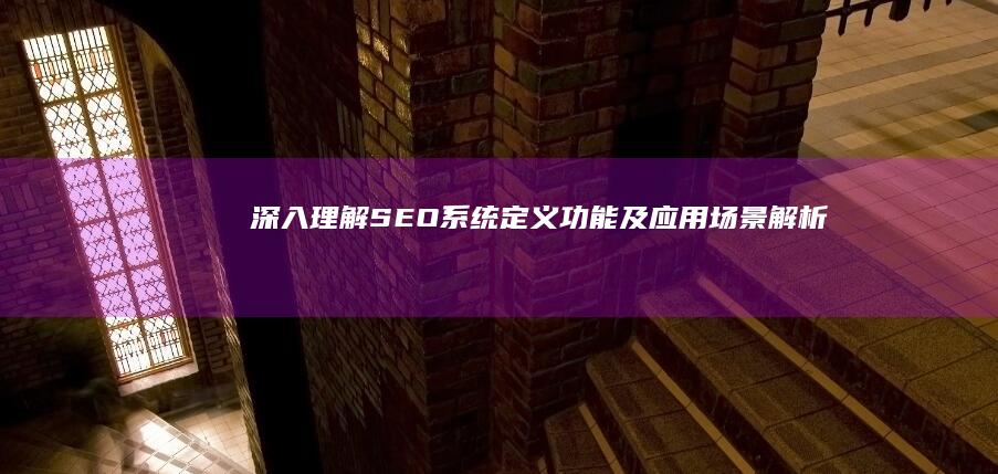 深入理解：SEO系统定义、功能及应用场景解析